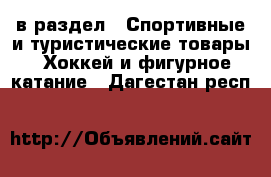  в раздел : Спортивные и туристические товары » Хоккей и фигурное катание . Дагестан респ.